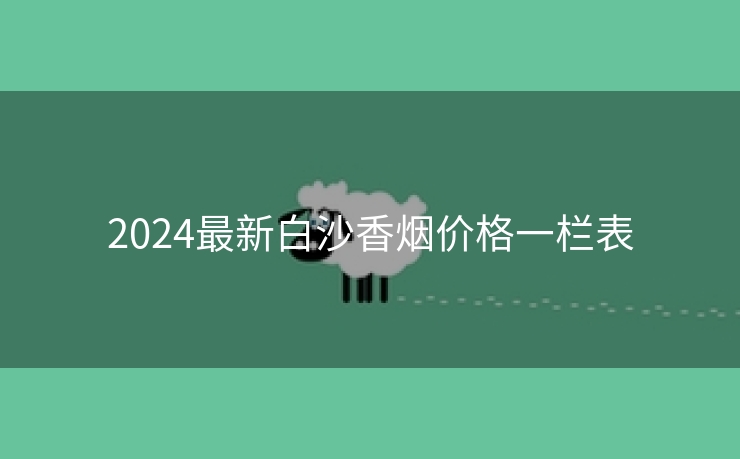 2024最新白沙香烟价格一栏表