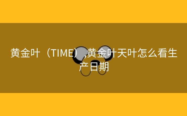 黄金叶（TIME）,黄金叶天叶怎么看生产日期