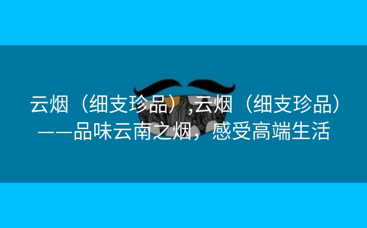 云烟（细支珍品）,云烟（细支珍品）——品味云南之烟，感受高端生活