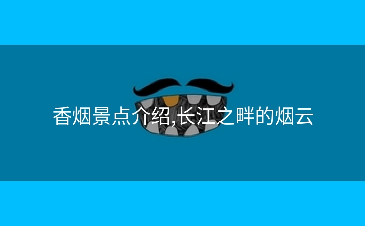 香烟景点介绍,长江之畔的烟云