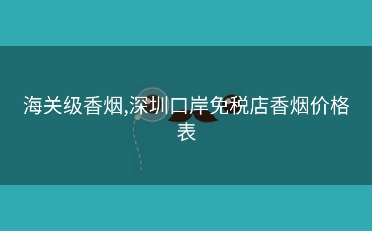 海关级香烟,深圳口岸免税店香烟价格表