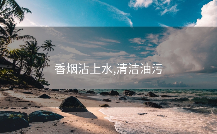 香烟沾上水,清洁油污