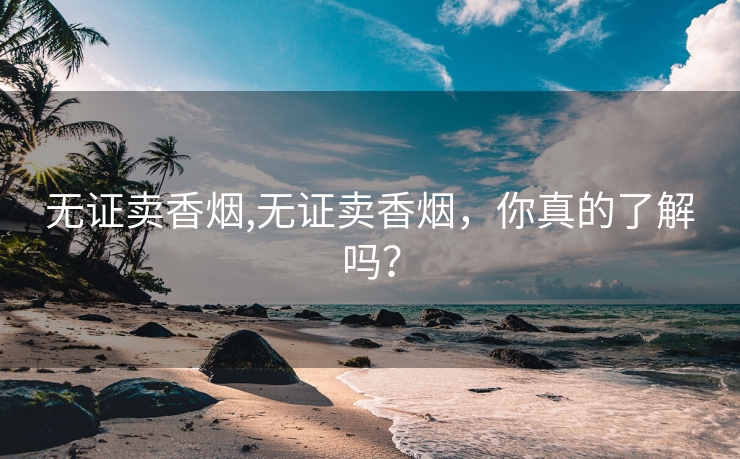 无证卖香烟,无证卖香烟，你真的了解吗？