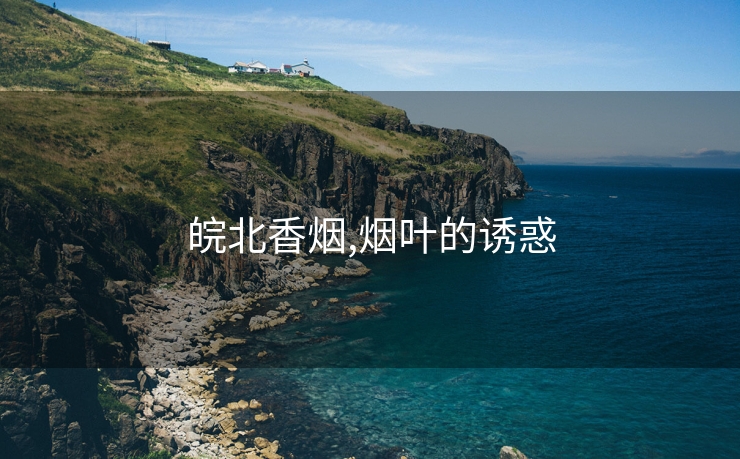 皖北香烟,烟叶的诱惑