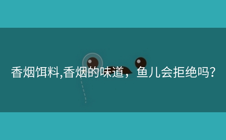 香烟饵料,香烟的味道，鱼儿会拒绝吗？