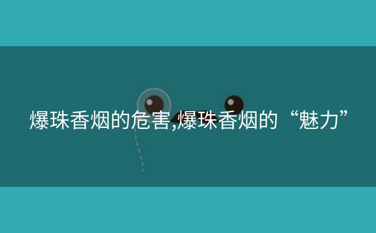 爆珠香烟的危害,爆珠香烟的“魅力”