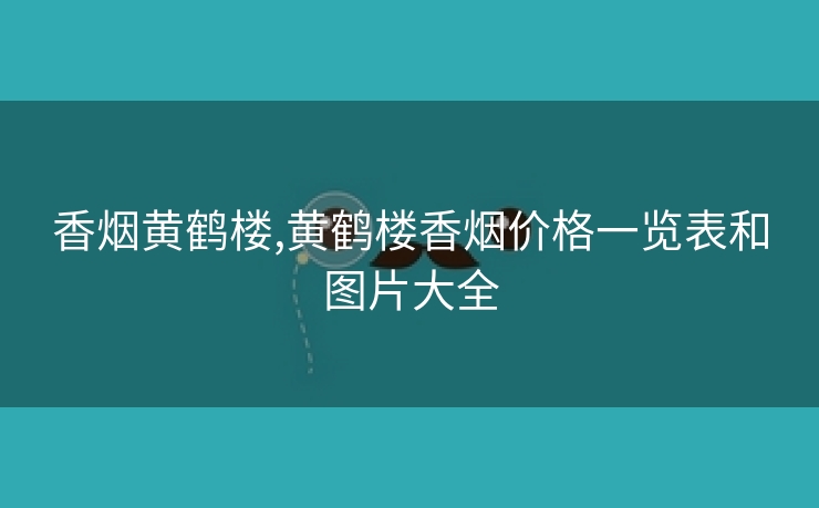 香烟黄鹤楼,黄鹤楼香烟价格一览表和图片大全