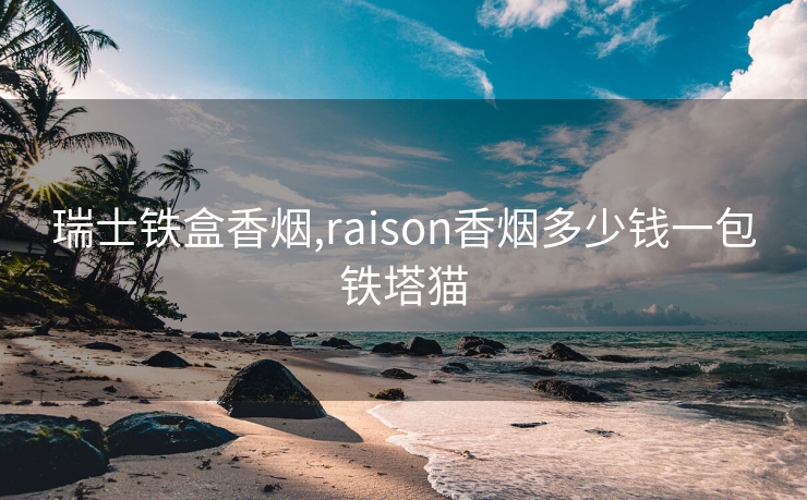 瑞士铁盒香烟,raison香烟多少钱一包铁塔猫