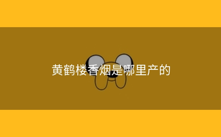 黄鹤楼香烟是哪里产的