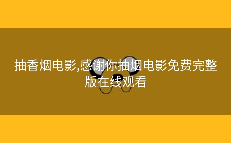 抽香烟电影,感谢你抽烟电影免费完整版在线观看