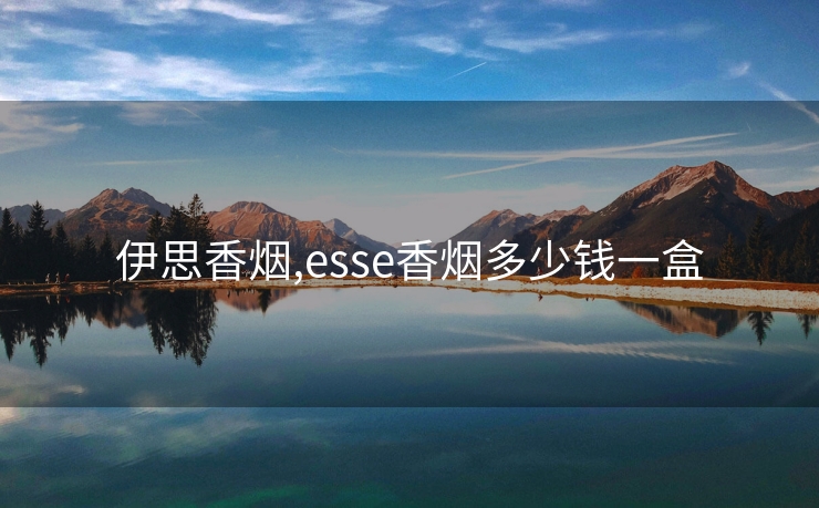 伊思香烟,esse香烟多少钱一盒