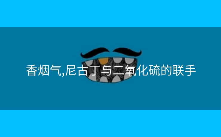 香烟气,尼古丁与二氧化硫的联手