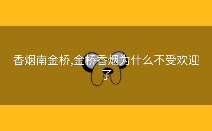 香烟南金桥,金桥香烟为什么不受欢迎了