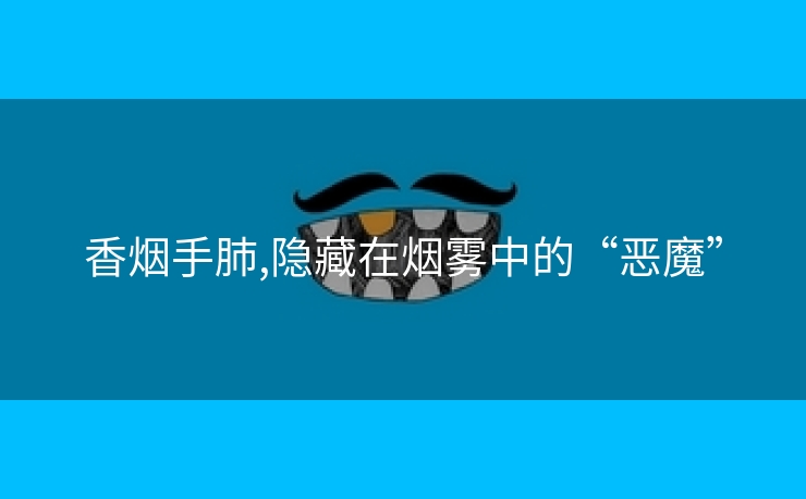 香烟手肺,隐藏在烟雾中的“恶魔”