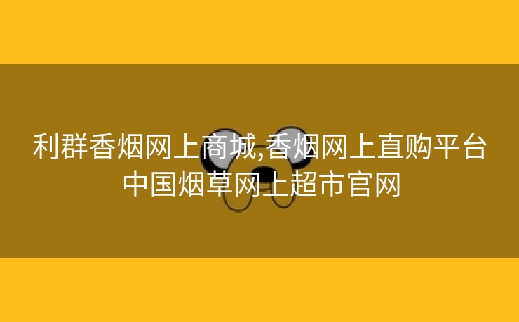 利群香烟网上商城,香烟网上直购平台中国烟草网上超市官网