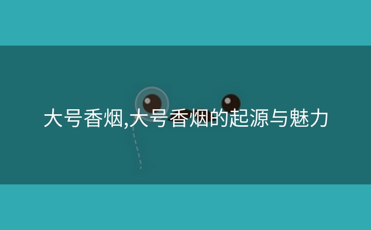 大号香烟,大号香烟的起源与魅力