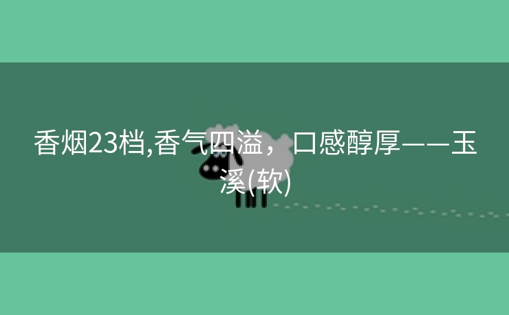 香烟23档,香气四溢，口感醇厚——玉溪(软)