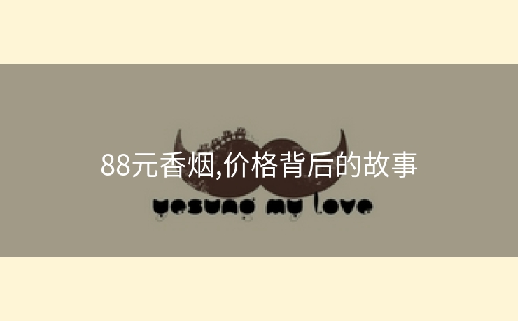 88元香烟,价格背后的故事