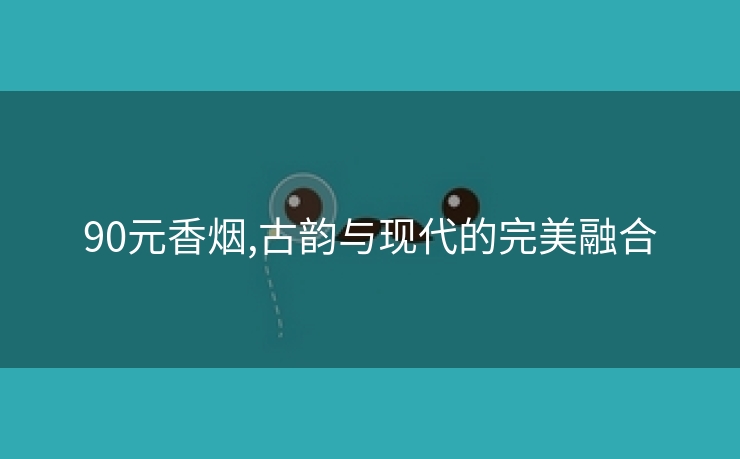 90元香烟,古韵与现代的完美融合