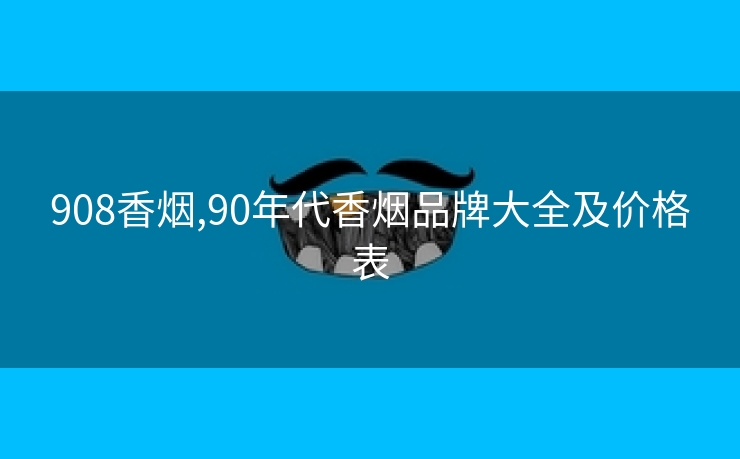 908香烟,90年代香烟品牌大全及价格表