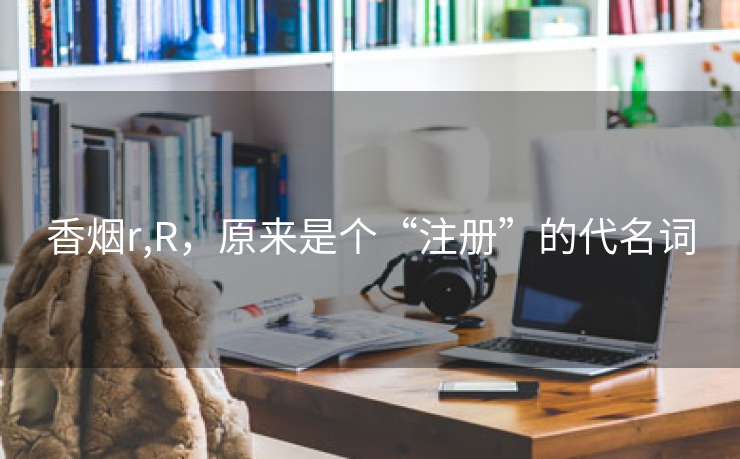 香烟r,R，原来是个“注册”的代名词