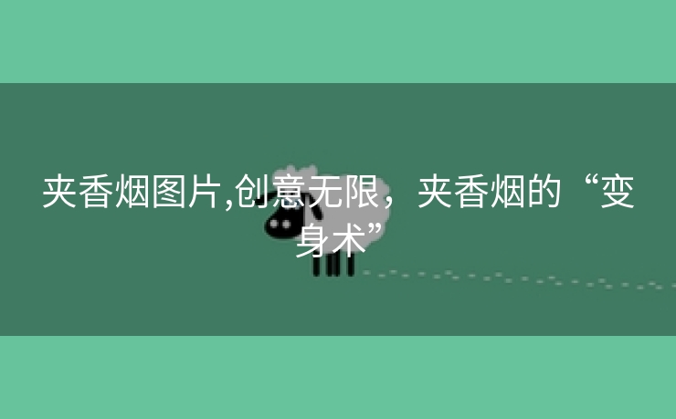 夹香烟图片,创意无限，夹香烟的“变身术”